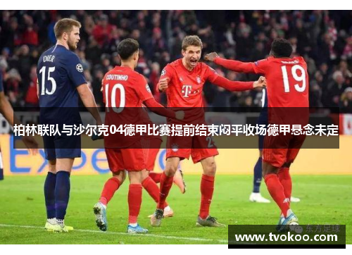 柏林联队与沙尔克04德甲比赛提前结束闷平收场德甲悬念未定
