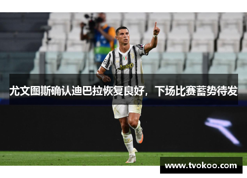 尤文图斯确认迪巴拉恢复良好，下场比赛蓄势待发