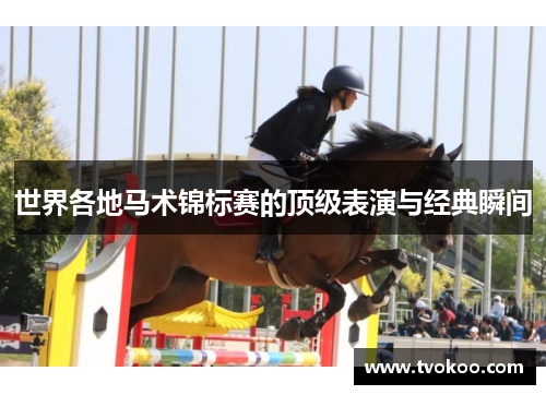 世界各地马术锦标赛的顶级表演与经典瞬间