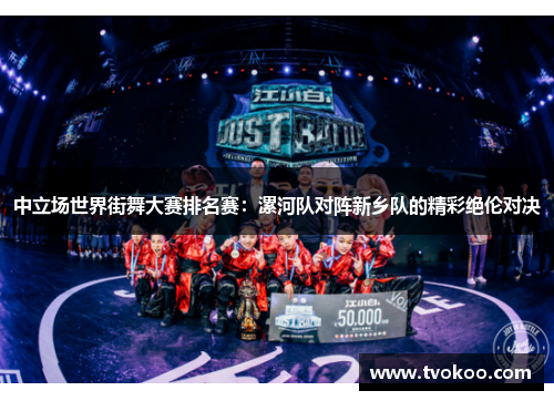 中立场世界街舞大赛排名赛：漯河队对阵新乡队的精彩绝伦对决