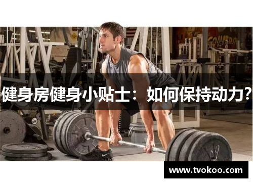 健身房健身小贴士：如何保持动力？
