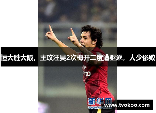恒大胜大阪，主攻汪昊2次梅开二度遭驱逐，人少惨败