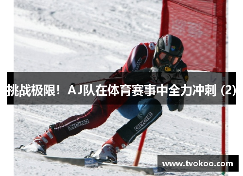 挑战极限！AJ队在体育赛事中全力冲刺 (2)