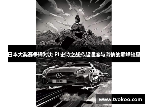 日本大奖赛争锋对决 F1史诗之战掀起速度与激情的巅峰较量