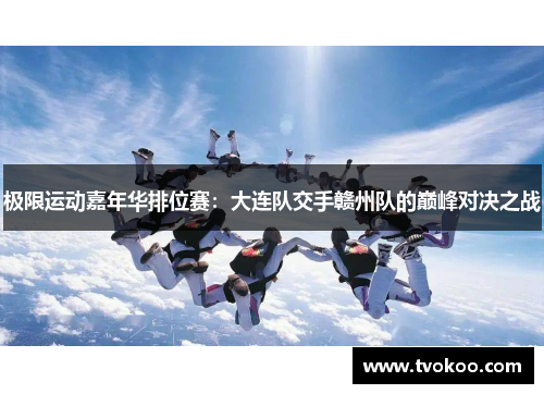 极限运动嘉年华排位赛：大连队交手赣州队的巅峰对决之战