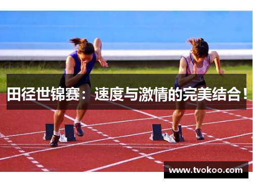 田径世锦赛：速度与激情的完美结合！
