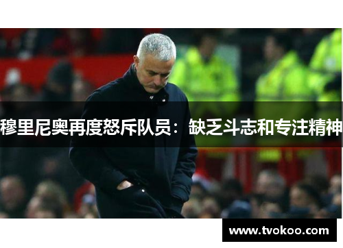 穆里尼奥再度怒斥队员：缺乏斗志和专注精神