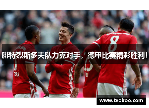 腓特烈斯多夫队力克对手，德甲比赛精彩胜利！