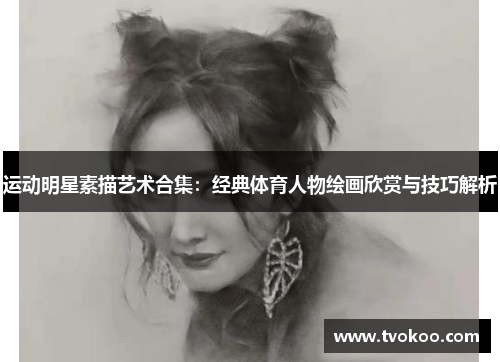 运动明星素描艺术合集：经典体育人物绘画欣赏与技巧解析