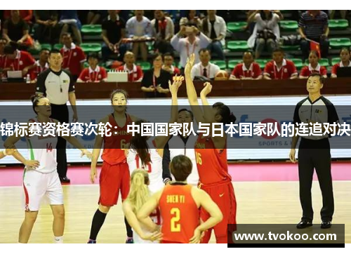 锦标赛资格赛次轮：中国国家队与日本国家队的连追对决