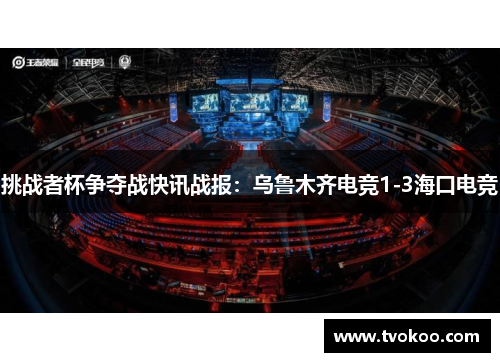 挑战者杯争夺战快讯战报：乌鲁木齐电竞1-3海口电竞