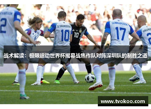 战术解读：极限运动世界杯揭幕战焦作队对阵深圳队的制胜之道